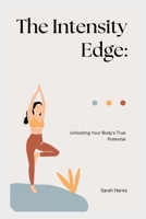 The Intensity Edge: : Unlocking Your Body's True Potential B0BSY2FZHJ Book Cover