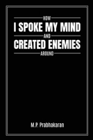 How I Spoke My Mind and Created Enemies Around B0CJ6QSLP3 Book Cover