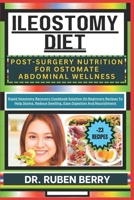 ILEOSTOMY DIET POST-SURGERY NUTRITION FOR OSTOMATE ABDOMINAL WELLNESS: Rapid Ileostomy Recovery Cookbook Solution On Beginners Recipes To Help Stoma, Reduce Swelling, Ease Digestion And Nourishment B0CV68PVN6 Book Cover