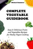 COMPLETE VEGETABLE GUIDEBOOK: Easy & Delicious Fruits and Vegetables Recipes for Healsy Vegan Cooking 172911198X Book Cover