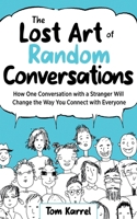 The Lost Art of Random Conversations: How One Conversation with a Stranger Will Change the Way You Connect With Everyone B0H9C44LBV Book Cover