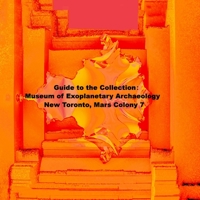 Guide to the Collection: Museum of Exoplanetary Archaeology, New Toronto, Mars Colony 7 1312829540 Book Cover