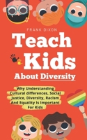 Teach Kids About Diversity: Why Understanding Cultural Differences, Social Justice, Diversity, Racism, and Equality Is Important for Kids 1956018255 Book Cover