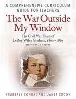 The War Outside My Window: The Civil War Diary of Leroy Wiley Gresham, 1860-1865 (Edited by J. E. Croon): A Comprehensive Curriculum Guide for Teachers 1611215013 Book Cover
