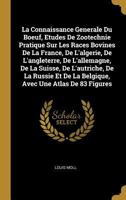 La Connaissance Generale Du Boeuf, Etudes de Zootechnie Pratique Sur Les Races Bovines de la France, de l'Algerie, de l'Angleterre, de l'Allemagne, de la Suisse, de l'Autriche, de la Russie Et de la B 0270583300 Book Cover