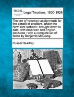 The law of voluntary assignments for the benefit of creditors, under the New York statutes: brought down to date, with American and English decisions ... a complete set of forms by Benjamin McClung. 1240089147 Book Cover