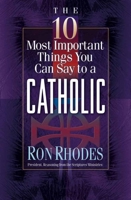 The 10 Most Important Things You Can Say to a Catholic (The 10 Most Important Things) 0736905375 Book Cover