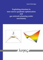 Exploiting Structure in Non-Convex Quadratic Optimization and Gas Network Planning under Uncertainty 3832546677 Book Cover