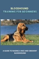 Bloodhound Training For Beginners: A Guide To Raising A Nice And Obedient Bloodhound: Bloodhound Training System B09CKN88NV Book Cover