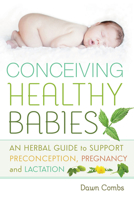 Conceiving Healthy Babies: An Herbal Guide to Support Preconception, Pregnancy and Lactation 086571780X Book Cover