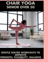 Chair Yoga Senior Over 50: Gentle Seated Exercises to Improve Flexibility, Balance, and Well-Being at Any Age B0G6W23RG5 Book Cover
