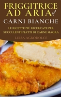 Friggitrice ad Aria per Carni Bianche: Le Ricette pi� Raffinate per Succulenti Piatti di Carne magra 1803013672 Book Cover