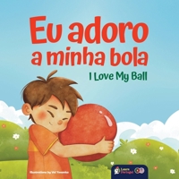 I Love My Ball - Eu Adoro a Minha Bola: A European Portuguese & English Bilingual Children's Book (Portuguese Edition) 1739017862 Book Cover