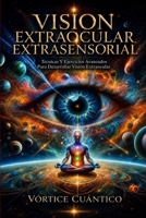 VISION EXTRAOCULAR EXTRASENSORIAL: Tecnicas y ejercicios avanzados para desarrollar vision extraocular. (Spanish Edition) B0CWPBHRYZ Book Cover