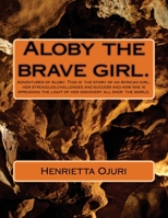 Aloby and the Brave Girl : Adventures of Aloby. This Is the Story of an African Girl, Her Struggles,challenges and Success and How She Is Spreading the Light of Her Discovery All over the World 1542752140 Book Cover