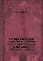 Favorite Haunts and Rural Studies Including Visits to Spots of Interest in the Vicinity of Windsor and Eton 1240918542 Book Cover