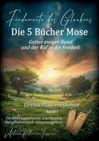 Fundamente des Glaubens: Die 5 Bücher Mose - Gottes ewiger Bund und der Ruf in die Freiheit: Gottes Plan verstehen BAND I: Die Bibel kapitelweise, ... zusammengefasst (German Edition) 3695117494 Book Cover