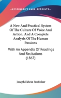 A New And Practical System Of The Culture Of Voice And Action, And A Complete Analysis Of The Human Passions: With An Appendix Of Readings And Recitations 1015205275 Book Cover