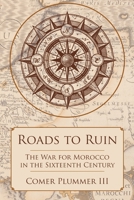 Roads to Ruin: The War for Morocco in the Sixteenth Century 1483436772 Book Cover