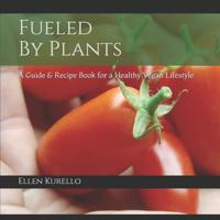 Fueled by Plants: A Guide & Recipe Book for a Healthy Vegan Lifestyle 1497574110 Book Cover