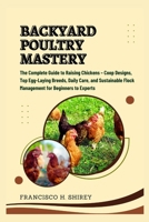Backyard Poultry Mastery: The Complete Guide to Raising Chickens – Coop Designs, Top Egg-Laying Breeds, Daily Care, and Sustainable Flock Management for Beginners to Experts B0FGV4KCJK Book Cover