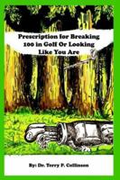 Prescription for Breaking 100 in Golf: Or Looking Like You Are 141845155X Book Cover