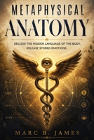Metaphysical Anatomy: Decode the Hidden Language of the Body, Release Stored Emotions 1105100294 Book Cover