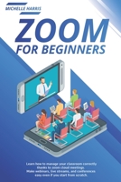 Zoom for Beginners: Learn how to manage your classroom correctly, thanks to zoom cloud meetings. Make webinars, live streams, and conferences easy even if you start from scratch B08HGZW98P Book Cover