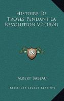 Histoire De Troyes Pendant La Revolution V2 (1874) 1120513162 Book Cover