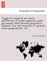 Viaggi di scoperta nel cuore dell'Africa. Il Giuba esplorato sotto gli auspici della Società geografica italiana. Con 143 incisioni e 4 grandi carte geografiche, etc. 1249008972 Book Cover