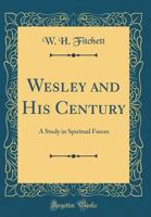 Wesley and His Century [microform], a Study in Spiritual Forces; 1014656052 Book Cover