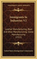 Immigrants In Industries V2: Leather Manufacturing; Boot And Shoe Manufacturing; Glove Manufacturing 0548836760 Book Cover
