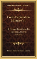 Cours Dequitation Militaire V1: A L'Usage Des Corps De Troupes A Cheval (1830) 1160842639 Book Cover