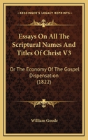 Essays On All The Scriptural Names And Titles Of Christ V3: Or The Economy Of The Gospel Dispensation 1104744090 Book Cover