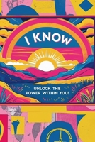 I KNOW: Unlock the Power Within YOU! B0FFB6Q13G Book Cover