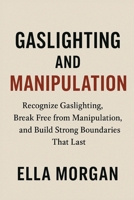 Gaslighting and Manipulation: Recognize Gaslighting, Break Free from Manipulation, and Build Strong Boundaries That Last B0G5WPXRHZ Book Cover