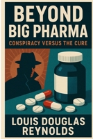 Beyond Big Pharma: Conspiracy Versus The Cure B0F6LLBF5D Book Cover