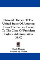 Pictorial History of the United States America: From the Earliest Period to the Close of President Taylor's Administration 1345673167 Book Cover