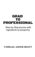 Grad to Professional: Step by Step Journey with ingredients to prosperity 1684940559 Book Cover
