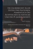Die Zauberkunst Aller Zeiten Und Nationen, Namentlich Des �gyptischen Alterthums Und Des 19. Jahrhunderts: Enthaltend Die Enth�llten Geheimnisse Der �gyptischen Wahrsager 1016759835 Book Cover