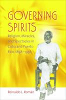 Governing Spirits: Religion, Miracles, and Spectacles in Cuba and Puerto Rico, 1898-1956 0807858366 Book Cover