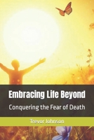 Embracing Life Beyond: Conquering the Fear of Death B0CM22D8JR Book Cover