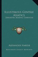 Illustrious Gentile Asiatics: Zoroaster, Buddha, Confucius 1163148644 Book Cover
