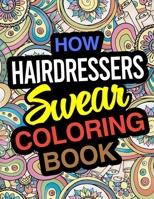 How Hairdressers Swear Coloring Book: A Coloring Book For Beauty Salon Workers & Hair Stylists 1672572045 Book Cover