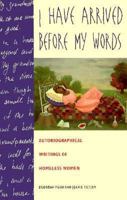 I Have Arrived Before My Words: Autobiographical Writings of Homeless Women 0964712423 Book Cover