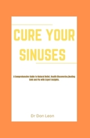 Cure Your Sinuses: A Comprehensive Guide to Natural Relief, Health Discoveries,Beating Cold and Flu with Expert Insights B0CP7WYJDL Book Cover