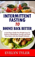 Intermittent Fasting To Bounce Back Better: A (30) Days Guide For Weight Loss to Improve Metabolism, Energy and Heal your Body with this Simple Lifest B08WJZDDY2 Book Cover