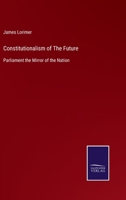 Constitutionalism of the Future; Or, Parliament the Mirror of the Nation 1017668523 Book Cover