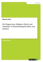 Die Hugenotten. Religion, Flucht und Aufnahme in Brandenburg-Preu�en und Sachsen 3638694623 Book Cover