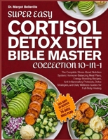 SUPER EASY CORTISOL DETOX DIET BIBLE MASTER COLLECTION 10-IN-1: The Complete Stress-Reset Nutrition System: Hormone-Balancing Meal Plans, ... and Daily Wellness Guides for Full-Body Heali B0H8NJ6N32 Book Cover